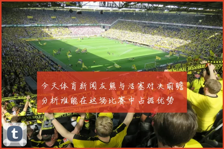 今天体育新闻灰熊与活塞对决前瞻分析谁能在这场比赛中占据优势