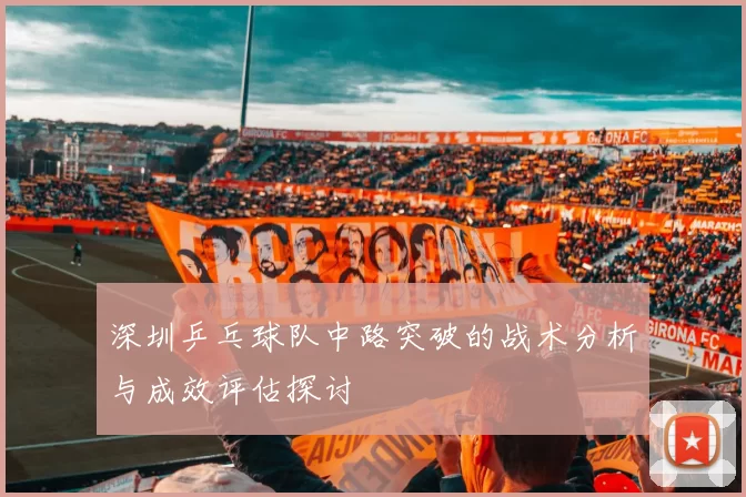深圳乒乓球队中路突破的战术分析与成效评估探讨